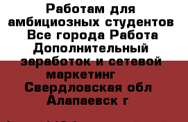 Работам для амбициозных студентов. - Все города Работа » Дополнительный заработок и сетевой маркетинг   . Свердловская обл.,Алапаевск г.